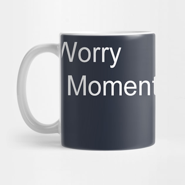 Don't Worry, Live in the Moment by JustSayin